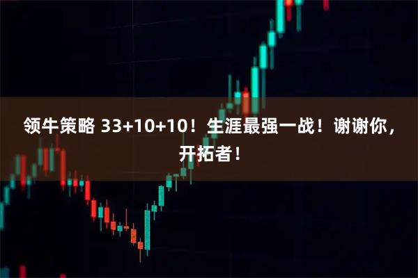 领牛策略 33+10+10！生涯最强一战！谢谢你，开拓者！