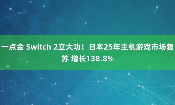 一点金 Switch 2立大功！日本25年主机游戏市场复苏 增长138.8%